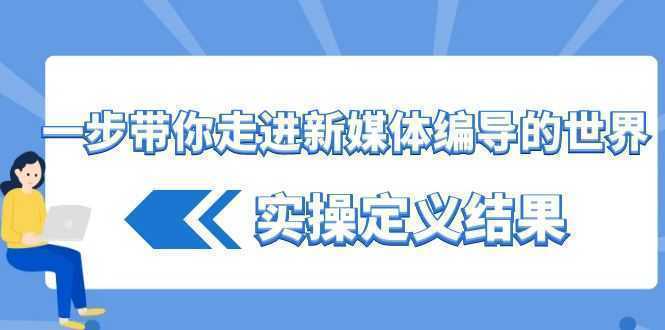 一步带你走进 新媒体编导的世界，实操定义结果