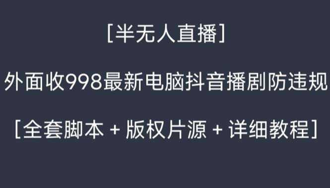 外面收998新半无人直播电脑抖音播剧防违规【全套脚本+版权片源+详细教程】