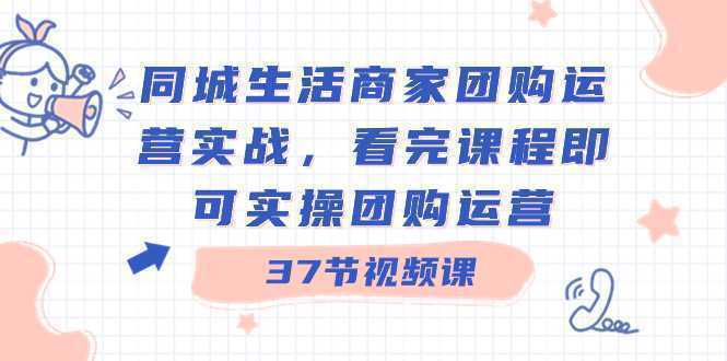 同城生活商家团购运营实战，看完课程即可实操团购运营