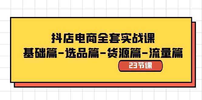 抖店电商全套实战课：基础篇-选品篇-货源篇-流量篇