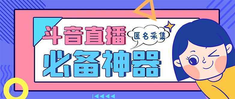 最新斗音直播间采集，支持采集连麦匿名直播间，精准获客神器【采集脚本+…