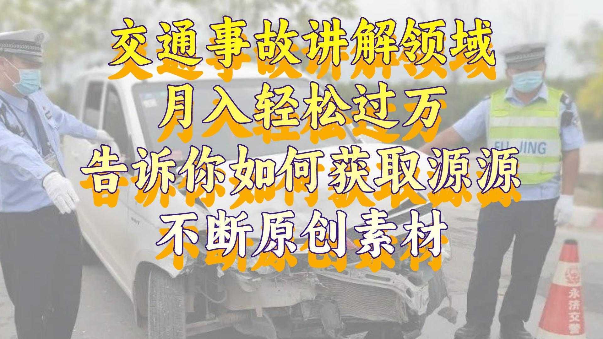 交通事故讲解领域，月入轻松过万，告诉你如何获取源源不断原创素材，视…