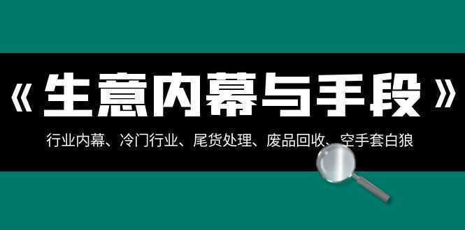 生意内幕·与手段：行业内幕、冷门行业、尾货处理、废品回收、空手套白狼..