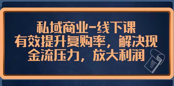 私域商业-线下课，有效提升复购率，解决现金流压力，放大利润