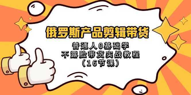 俄罗斯 产品剪辑带货，普通人0基础学不露脸带货实战教程