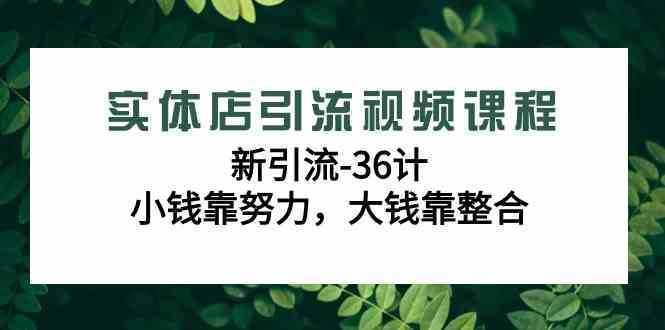 实体店引流视频课程，新引流-36计，小钱靠努力，大钱靠整合