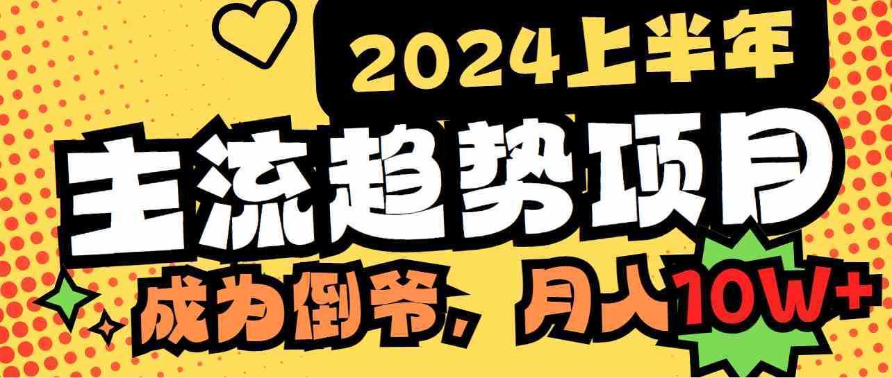 2024上半年主流趋势项目，打造中间商模式，成为倒爷，易上手，用心做，…