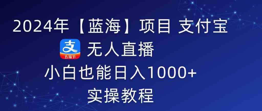 2024年【蓝海】项目 支付宝无人直播 小白也能日入1000+  实操教程