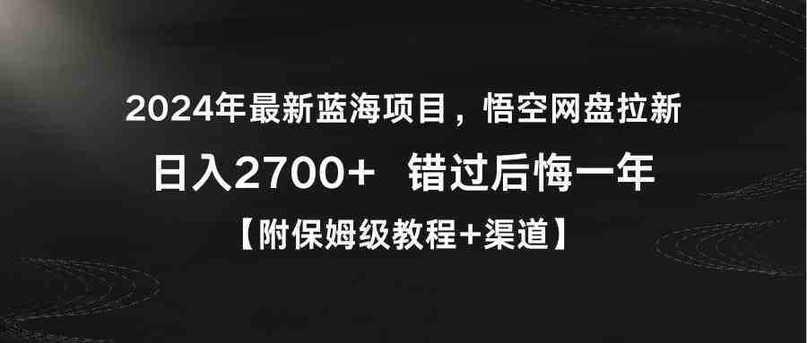 2024年最新蓝海项目，悟空网盘拉新，日入2700+错过后悔一年【附保姆级教…