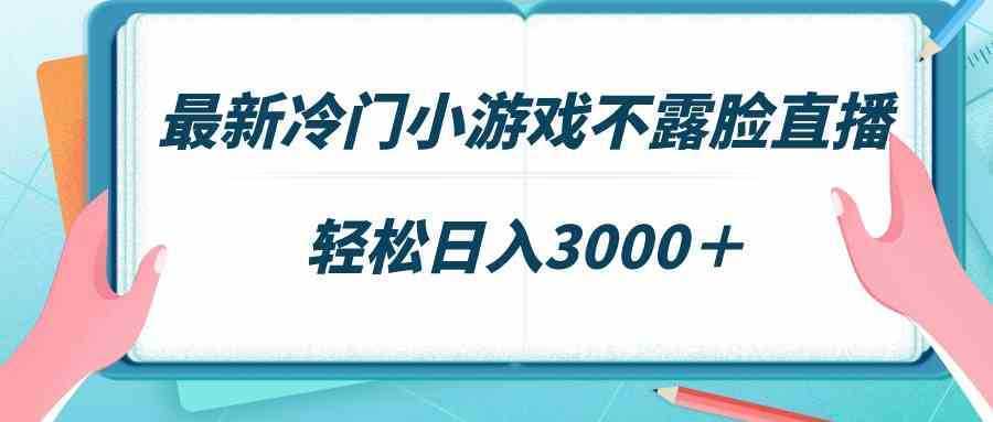 最新冷门小游戏不露脸直播，场观稳定几千，轻松日入3000＋