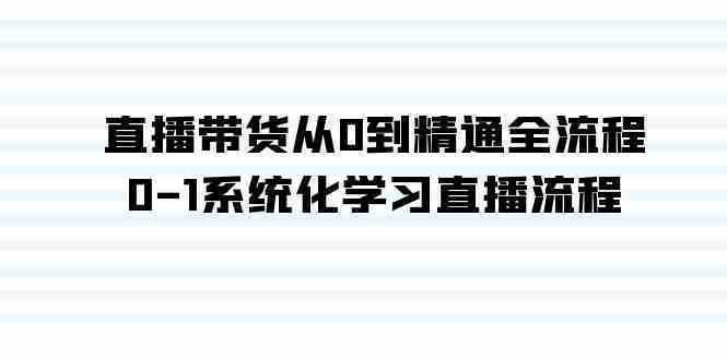 直播带货从0到精通全流程，0-1系统化学习直播流程