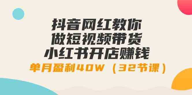 抖音网红教你做短视频带货+小红书开店赚钱，单月盈利40W