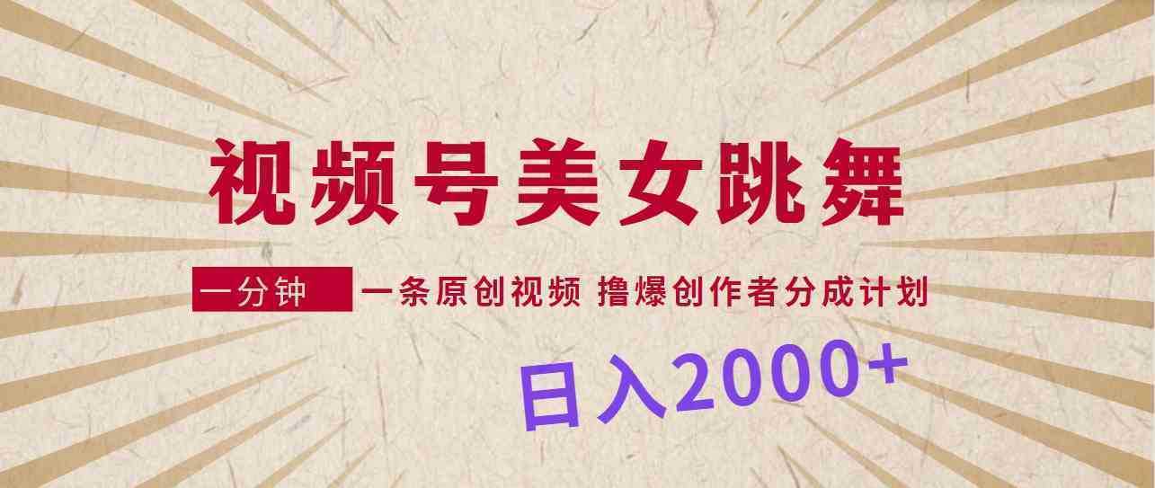 视频号，美女跳舞，一分钟一条原创视频，撸爆创作者分成计划，日入2000+