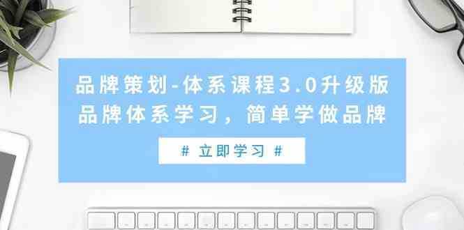 品牌策划-体系课程3.0升级版，品牌体系学习，简单学做品牌