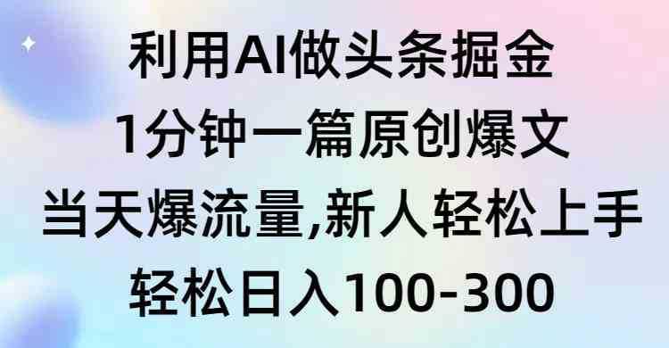 利用AI做头条掘金，1分钟一篇原创爆文，当天爆流量，新人轻松上手