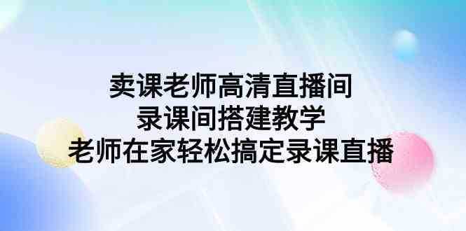 卖课老师高清直播间 录课间搭建教学，老师在家轻松搞定录课直播