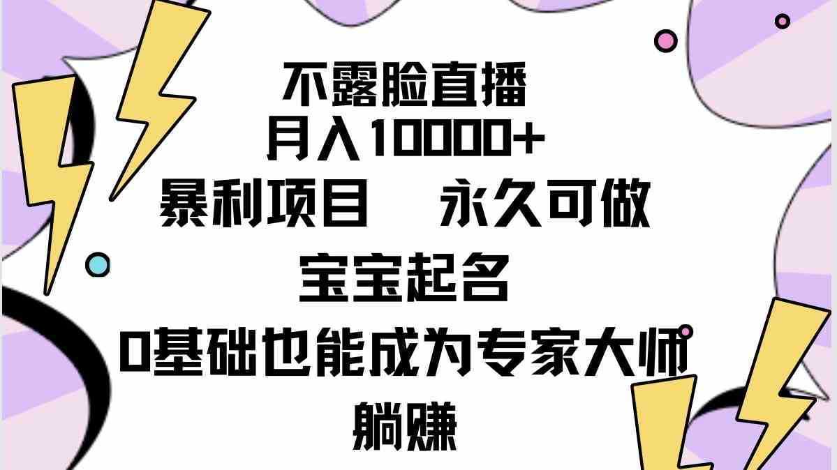 不露脸直播，月入10000+暴利项目，永久可做，宝宝起名