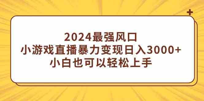 2024最强风口，小游戏直播暴力变现日入3000+小白也可以轻松上手