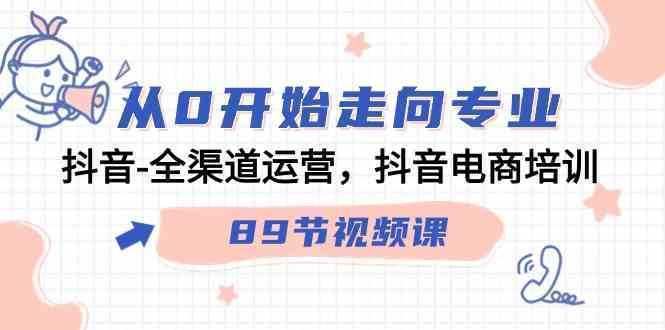 从0开始走向专业，抖音-全渠道运营，抖音电商培训