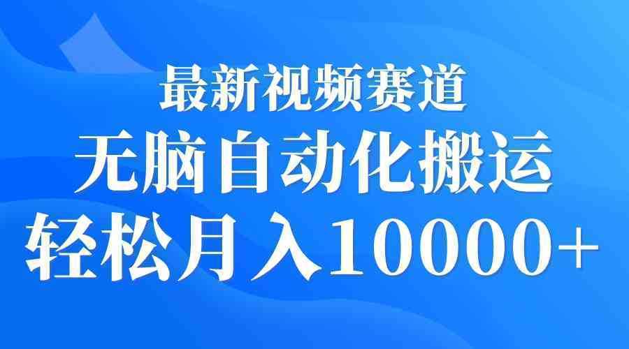 最新视频赛道 无脑自动化搬运 轻松月入10000+