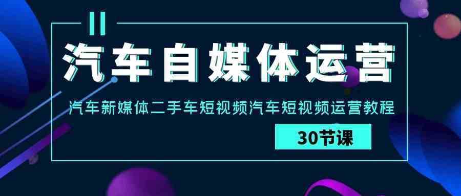 汽车-自媒体运营实战课：汽车-新媒体二手车短视频汽车短视频运营教程