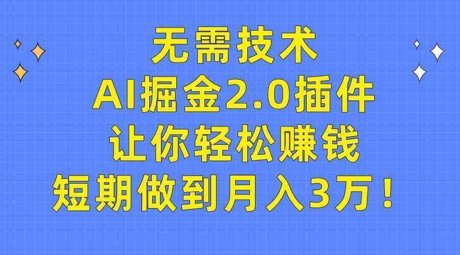 无需技术，AI掘金2.0插件让你轻松赚钱，短期做到月入3万！