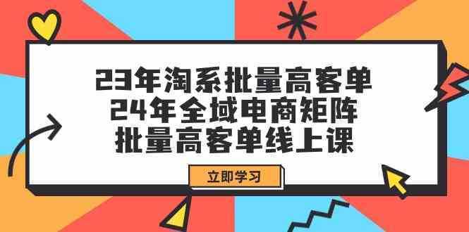 23年淘系批量高客单+24年全域电商矩阵，批量高客单线上课