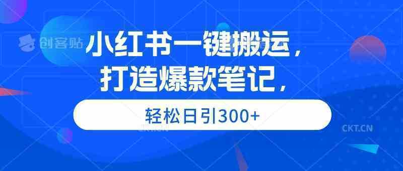 小红书一键搬运，打造爆款笔记，轻松日引300+