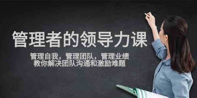 管理者领导力课，管理自我，管理团队，管理业绩，教你解决团队沟通和激…