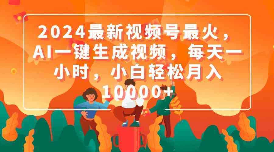 2024最新视频号最火，AI一键生成视频，每天一小时，小白轻松月入10000+