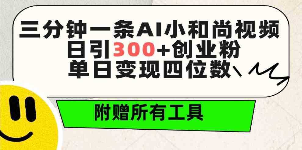 三分钟一条AI小和尚视频 ，日引300+创业粉。单日变现四位数 ，附赠全套工具