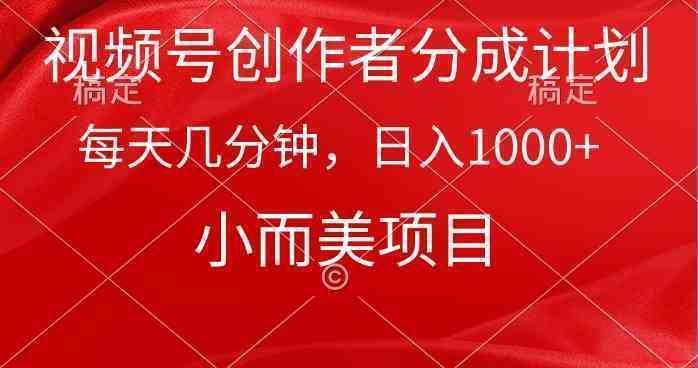 视频号创作者分成计划，每天几分钟，收入1000+，小而美项目