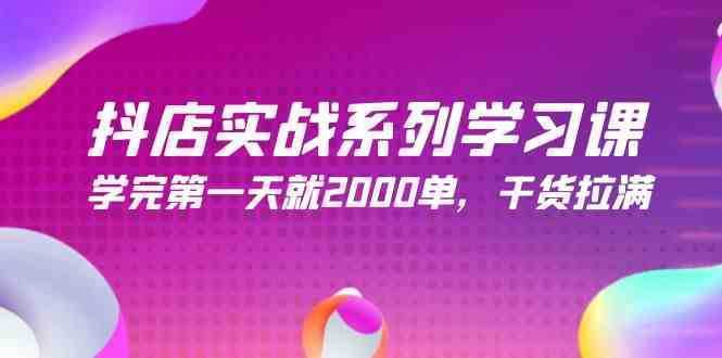 抖店实战系列学习课，学完第一天就2000单，干货拉满