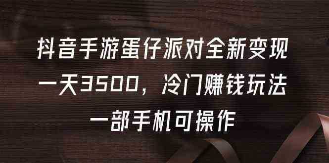 抖音手游蛋仔派对全新变现，一天3500，冷门赚钱玩法，一部手机可操作