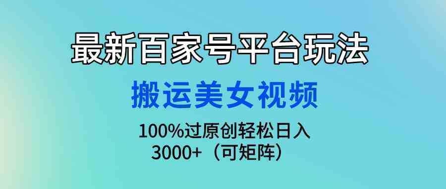 最新百家号平台玩法，搬运美女视频100%过原创大揭秘，轻松日入3000+（可…