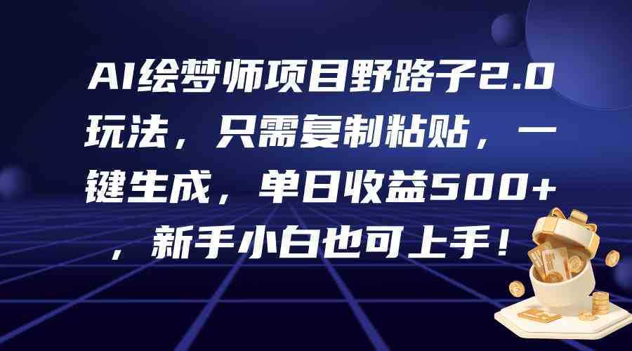 AI绘梦师项目野路子2.0玩法，只需复制粘贴，一键生成，单日收益500+，新…