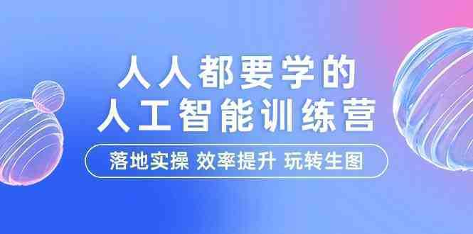 人人都要学的-人工智能特训营，落地实操 效率提升 玩转生图