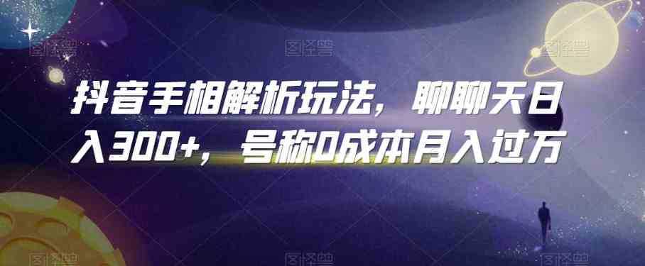 抖音手相解析玩法，聊聊天日入300+，号称0成本月入过万