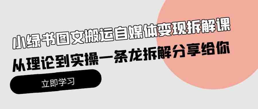 小绿书图文搬运自媒体变现拆解课，从理论到实操一条龙拆解分享给你