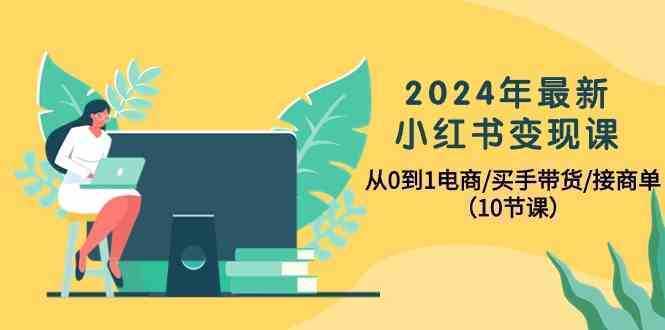 2024年最新小红书变现课，从0到1电商/买手带货/接商单