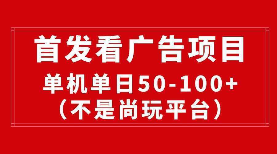 最新看广告平台，单机一天稳定收益50-100+