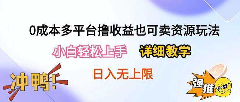 0成本多平台撸收益也可卖资源玩法，小白轻松上手。详细教学日入500+附资源