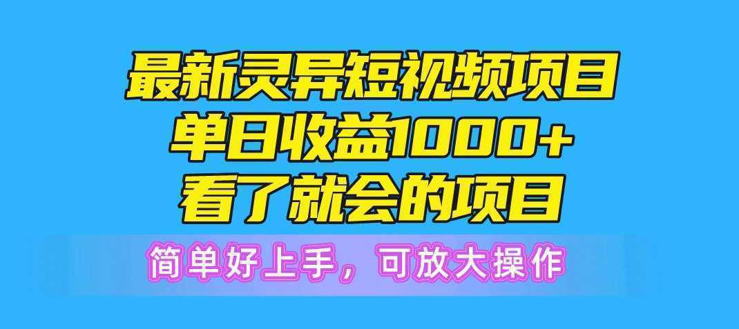 最新灵异短视频项目，单日收益1000+看了就会的项目，简单好上手可放大操作