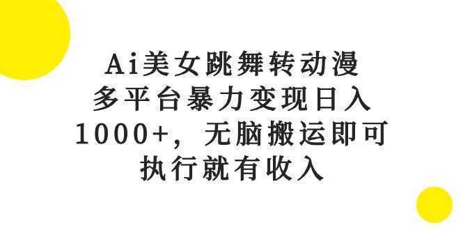 Ai美女跳舞转动漫，多平台暴力变现日入1000+，无脑搬运即可，执行就有收入