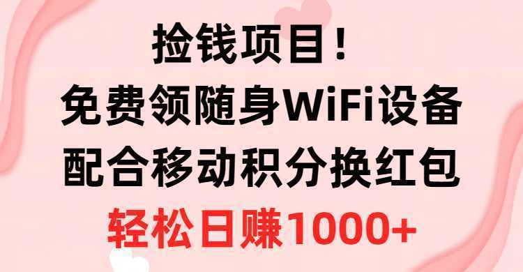 捡钱项目！免费领随身WiFi设备+移动积分换红包，有手就行，轻松日赚1000+