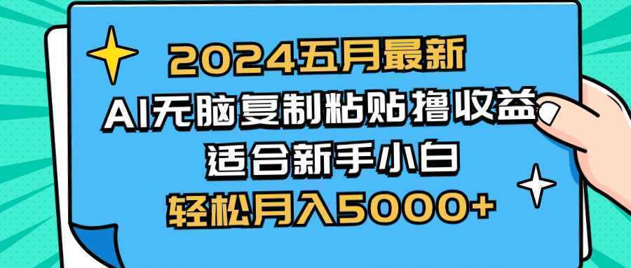 2024五月最新AI撸收益玩法 无脑复制粘贴 新手小白也能操作 轻松月入5000+