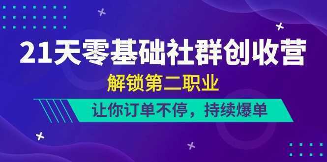 21天-零基础社群 创收营，解锁第二职业，让你订单不停，持续爆单