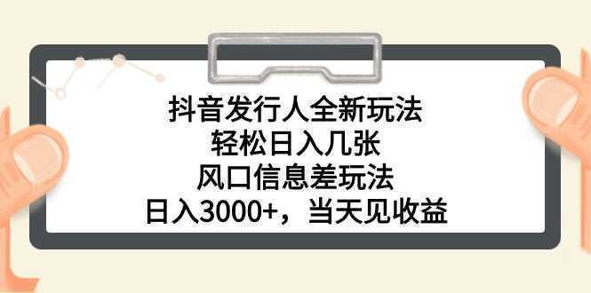 抖音发行人全新玩法，轻松日入几张，风口信息差玩法，日入3000+，当天…