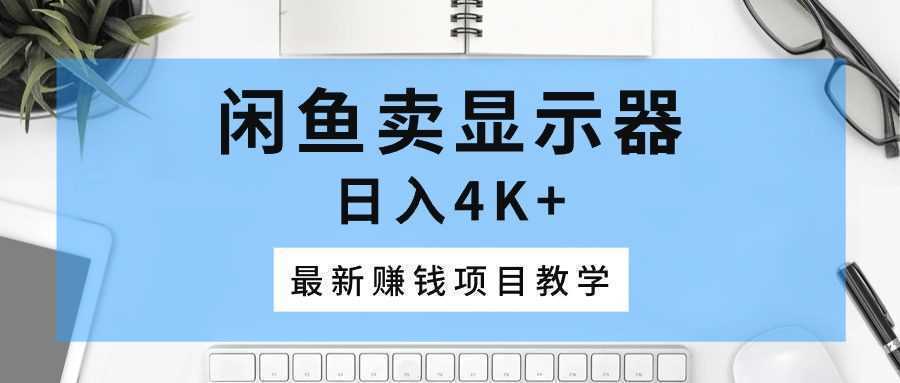 闲鱼卖显示器，日入4K+，最新赚钱项目教学