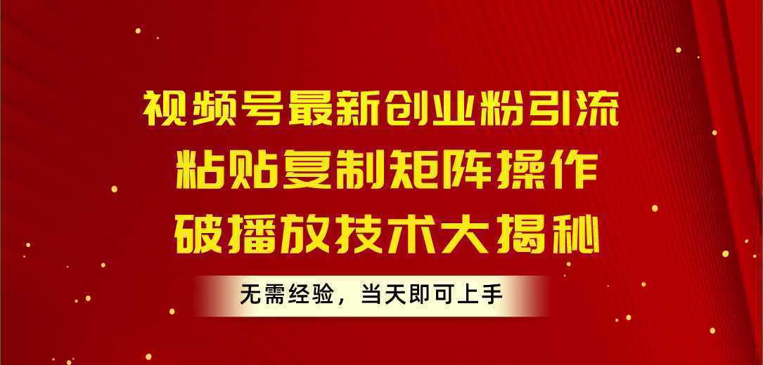 视频号最新创业粉引流，粘贴复制矩阵操作，破播放技术大揭秘，无需经验…